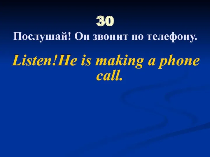 30 Послушай! Он звонит по телефону. Listen!He is making a phone call.