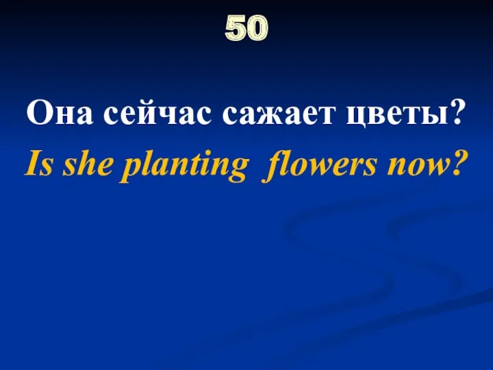 50 Она сейчас сажает цветы? Is she planting flowers now?
