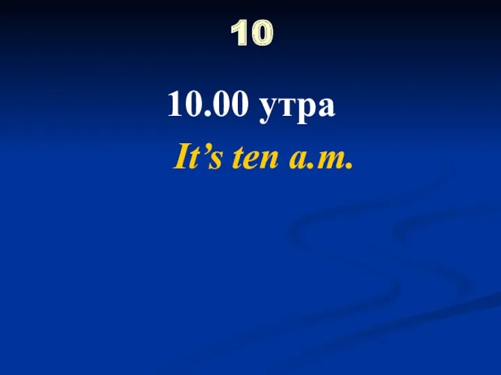 10 10.00 утра It’s ten a.m.