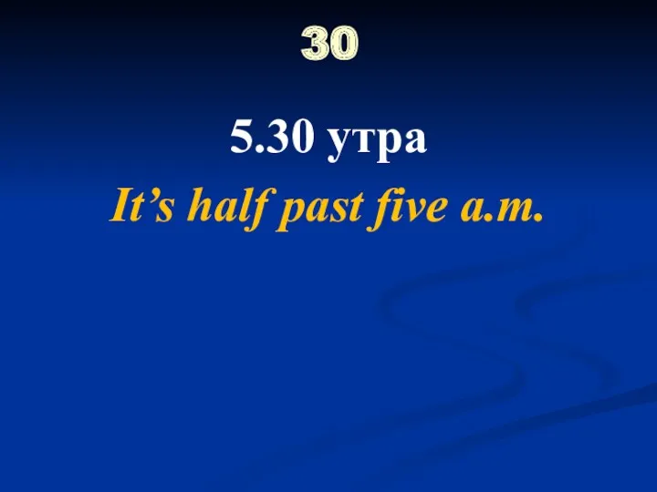 30 5.30 утра It’s half past five a.m.