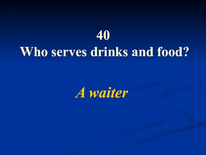 40 Who serves drinks and food? A waiter