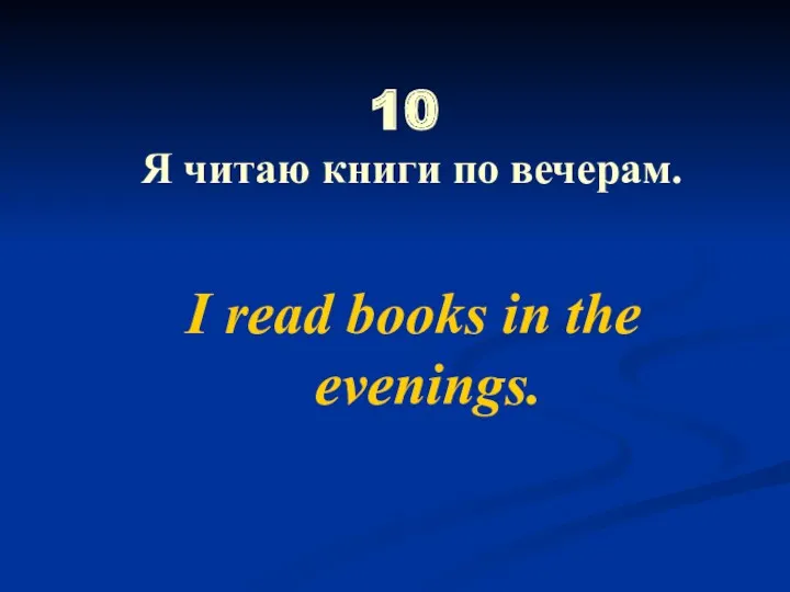 10 Я читаю книги по вечерам. I read books in the evenings.