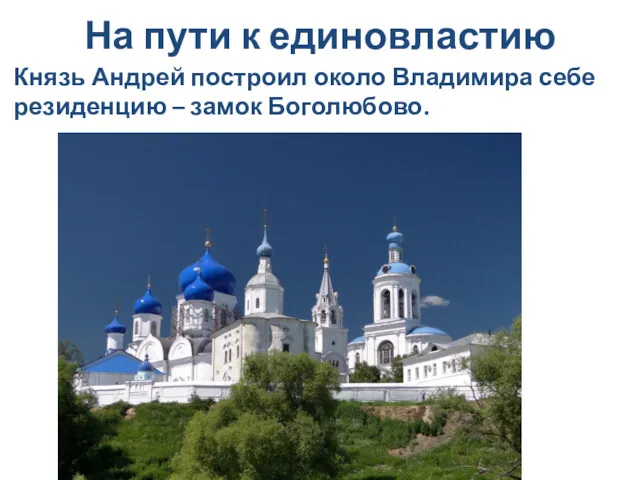 На пути к единовластию Князь Андрей построил около Владимира себе резиденцию – замок Боголюбово.