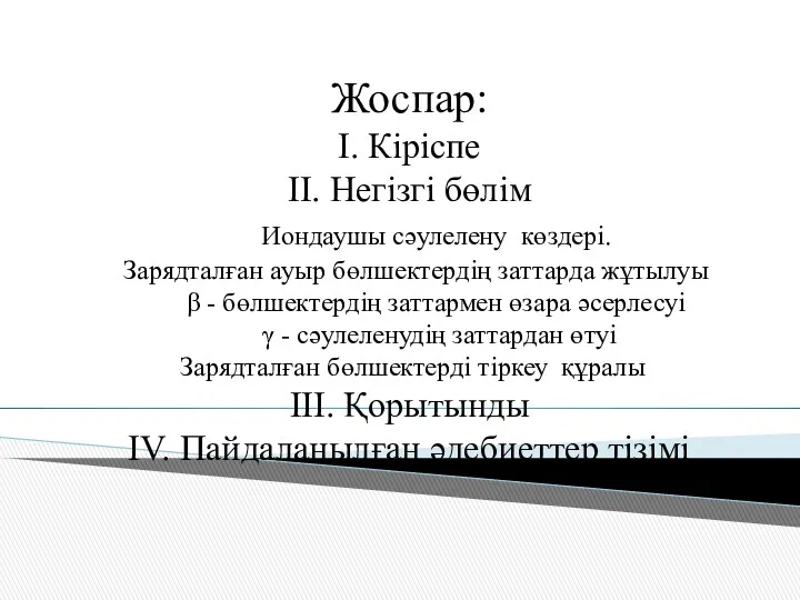 Жоспар: I. Кіріспе II. Негізгі бөлім Иондаушы сәулелену көздері. Зарядталған