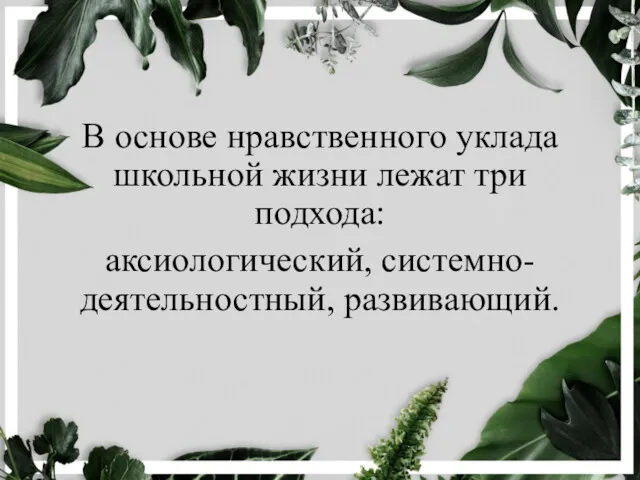 В основе нравственного уклада школьной жизни лежат три подхода: аксиологический, системно-деятельностный, развивающий.