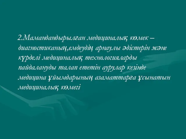 2.Мамандандырылған медициналық көмек – диагностиканың,емдеудің арнаулы әдістерін және күрделі медициналық