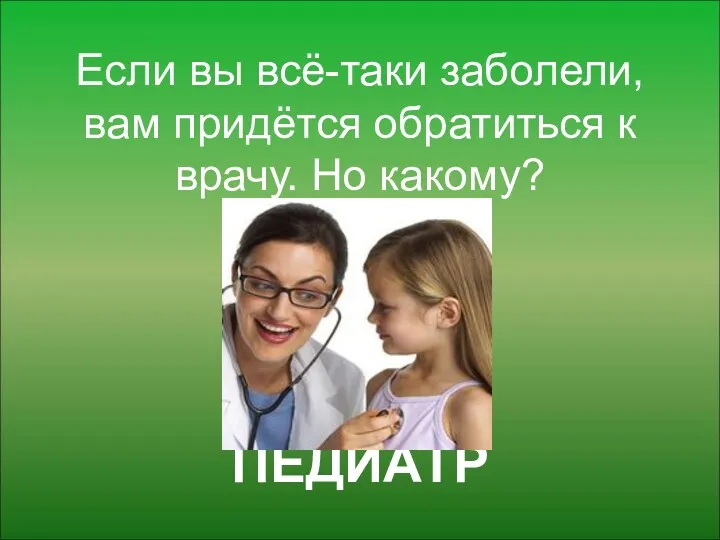 Если вы всё-таки заболели, вам придётся обратиться к врачу. Но какому? ПЕДИАТР