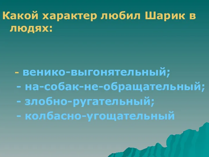 Какой характер любил Шарик в людях: - венико-выгонятельный; - на-собак-не-обращательный; - злобно-ругательный; - колбасно-угощательный