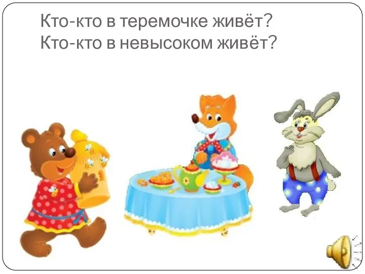 Кто-кто в теремочке живёт? Кто-кто в невысоком живёт?