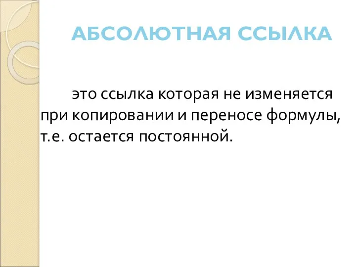 АБСОЛЮТНАЯ ССЫЛКА это ссылка которая не изменяется при копировании и переносе формулы, т.е. остается постоянной.