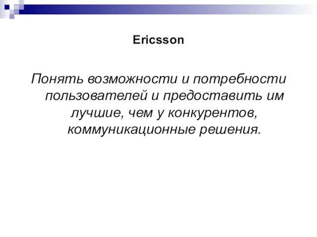 Ericsson Понять возможности и потребности пользователей и предоставить им лучшие, чем у конкурентов, коммуникационные решения.