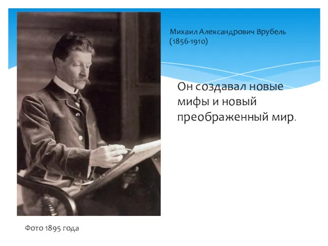 Михаил Александрович Врубель (1856-1910) Фото 1895 года Он создавал новые мифы и новый преображенный мир.