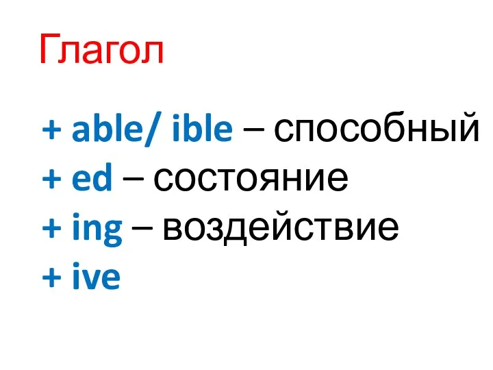 Глагол + able/ ible – способный + ed – состояние + ing – воздействие + ive