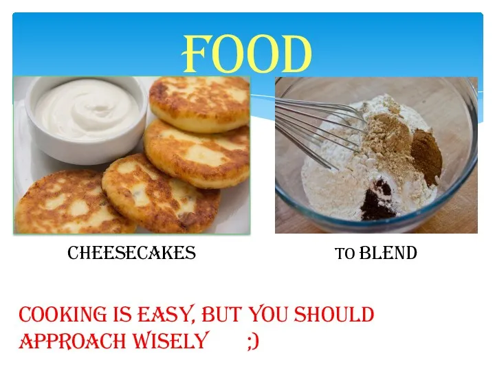 Food Cheesecakes To blend Cooking is easy, but you should approach wisely ;)