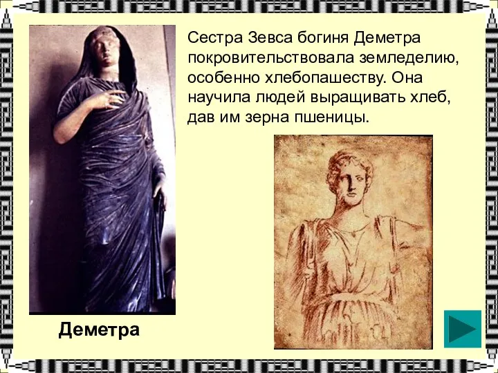 Деметра Сестра Зевса богиня Деметра покровительствовала земледелию, особенно хлебопашеству. Она научила людей выращивать