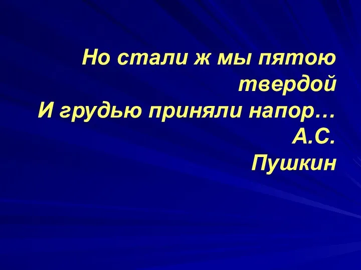 Но стали ж мы пятою твердой И грудью приняли напор… А.С.Пушкин