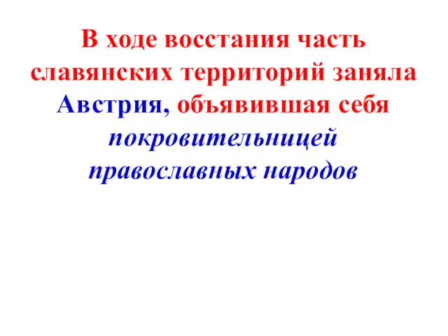 В ходе восстания часть славянских территорий заняла Австрия, объявившая себя покровительницей православных народов