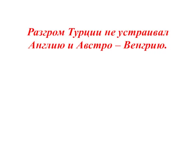 Разгром Турции не устраивал Англию и Австро – Венгрию.