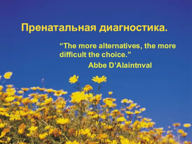 Пренатальная диагностика. “The more alternatives, the more difficult the choice.” Abbe D’Alaintnval