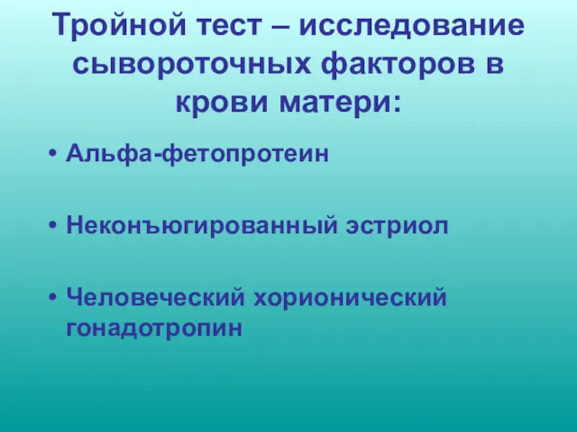 Тройной тест – исследование сывороточных факторов в крови матери: Альфа-фетопротеин Неконъюгированный эстриол Человеческий хорионический гонадотропин