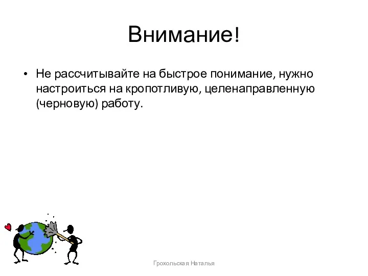 Внимание! Не рассчитывайте на быстрое понимание, нужно настроиться на кропотливую, целенаправленную (черновую) работу. Грохольская Наталья