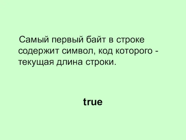 Самый первый байт в строке содержит символ, код которого - текущая длина строки. true