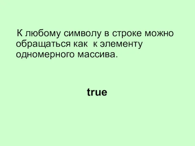 К любому символу в строке можно обращаться как к элементу одномерного массива. true