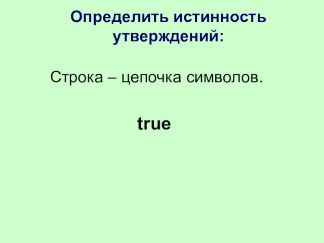 Определить истинность утверждений: Cтрока – цепочка символов. true