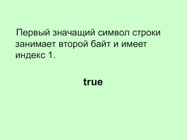 Первый значащий символ строки занимает второй байт и имеет индекс 1. true