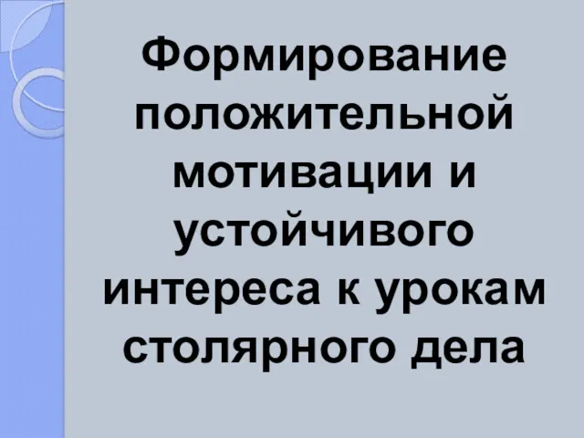 Формирование положительной мотивации и устойчивого интереса к урокам столярного дела