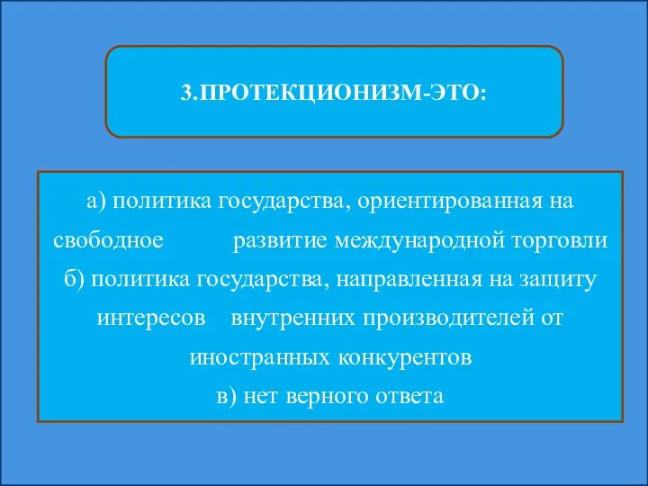 3.ПРОТЕКЦИОНИЗМ-ЭТО: а) политика государства, ориентированная на свободное развитие международной торговли