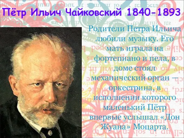 Пётр Ильич Чайковский 1840-1893 Родители Петра Ильича любили музыку. Его мать играла на
