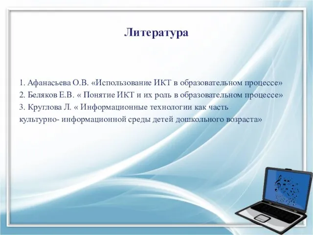 Литература 1. Афанасьева О.В. «Использование ИКТ в образовательном процессе» 2. Беляков Е.В. «
