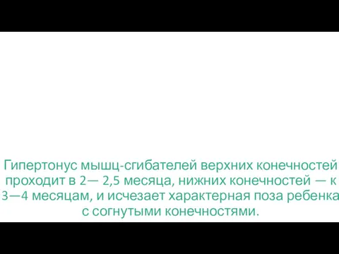 Гипертонус мышц-сгибателей верхних конечностей проходит в 2— 2,5 месяца, нижних конечностей — к