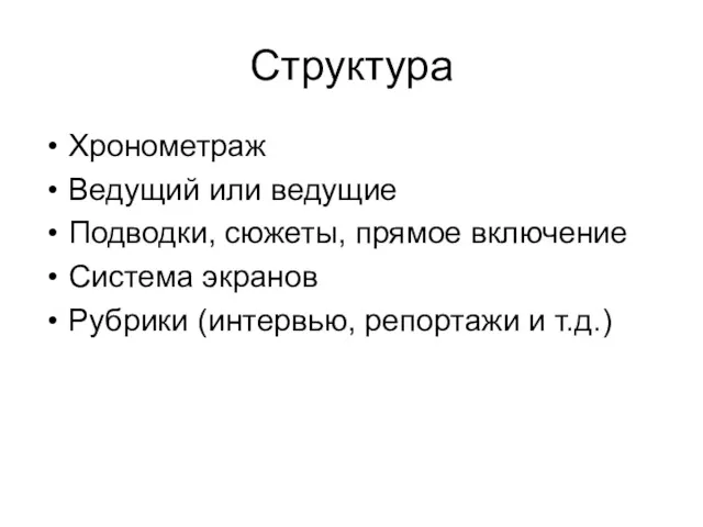 Структура Хронометраж Ведущий или ведущие Подводки, сюжеты, прямое включение Система экранов Рубрики (интервью, репортажи и т.д.)