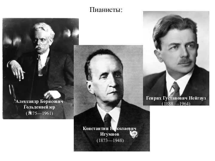 Пианисты: Александр Борисович Гольденвейзер (1875—1961) Константин Николаевич Игумнов (1873—1948) Генрих Густавович Нейгауз (1888 —1964)