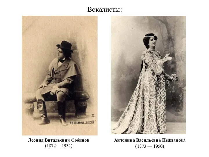 Вокалисты: Антонина Васильевна Нежданова (1873 — 1950) Леонид Витальевич Собинов (1872 —1934)