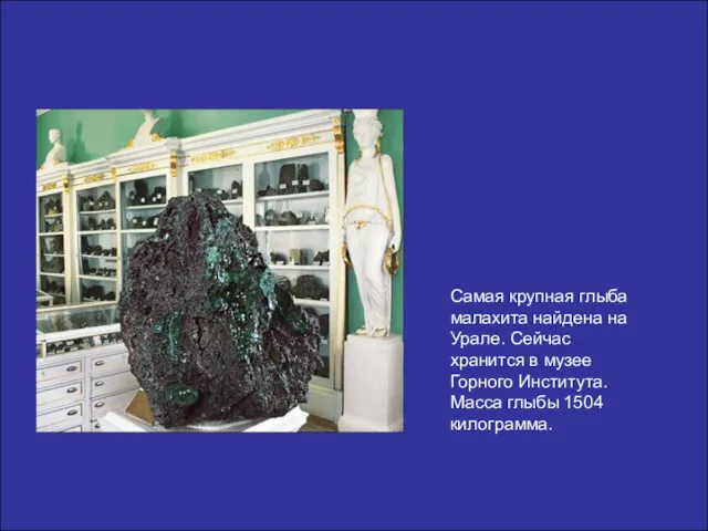 Самая крупная глыба малахита найдена на Урале. Сейчас хранится в