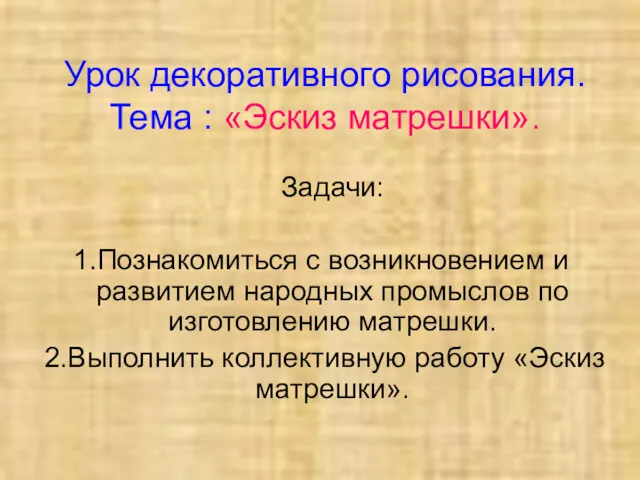 Урок декоративного рисования. Тема : «Эскиз матрешки». Задачи: Познакомиться с