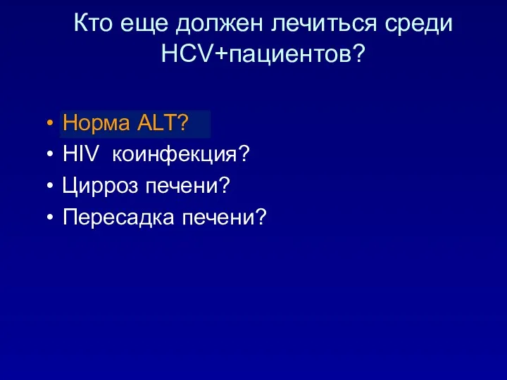 Кто еще должен лечиться среди HCV+пациентов? Норма ALT? HIV коинфекция? Цирроз печени? Пересадка печени?