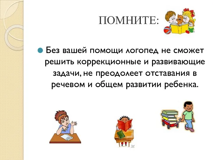 ПОМНИТЕ: Без вашей помощи логопед не сможет решить коррекционные и