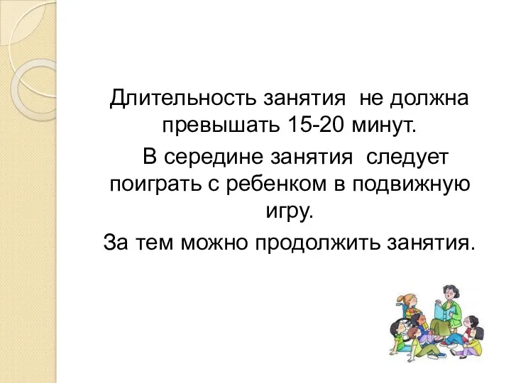 Длительность занятия не должна превышать 15-20 минут. В середине занятия