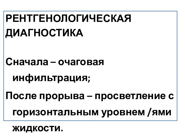 РЕНТГЕНОЛОГИЧЕСКАЯ ДИАГНОСТИКА Сначала – очаговая инфильтрация; После прорыва – просветление с горизонтальным уровнем /ями жидкости.