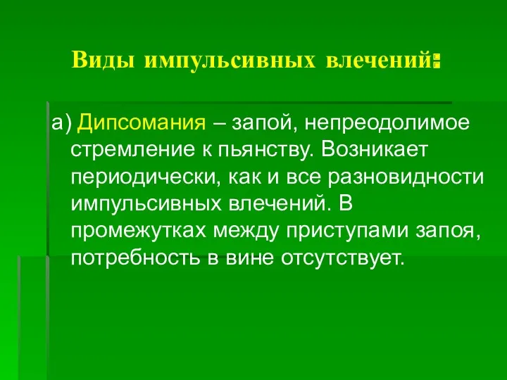 Виды импульсивных влечений: а) Дипсомания – запой, непреодолимое стремление к пьянству. Возникает периодически,