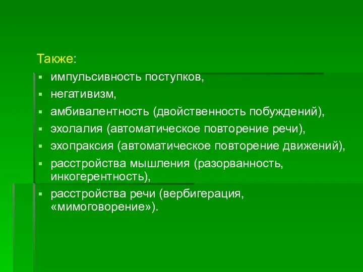 Также: импульсивность поступков, негативизм, амбивалентность (двойственность побуждений), эхолалия (автоматическое повторение