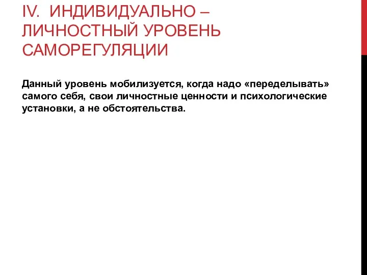 IV. ИНДИВИДУАЛЬНО – ЛИЧНОСТНЫЙ УРОВЕНЬ САМОРЕГУЛЯЦИИ Данный уровень мобилизуется, когда