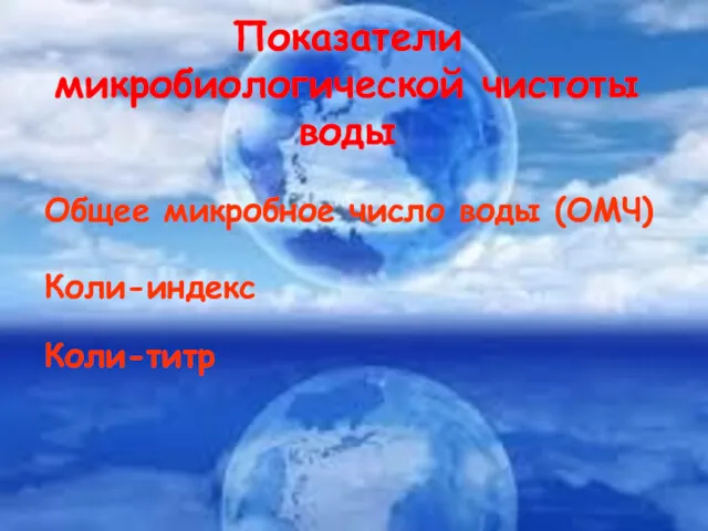 Показатели микробиологической чистоты воды Общее микробное число воды (ОМЧ) Коли-индекс Коли-титр