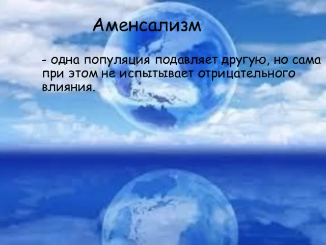 Аменсализм - одна популяция подавляет другую, но сама при этом не испытывает отрицательного влияния.