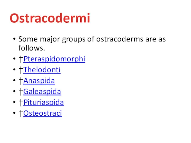 Some major groups of ostracoderms are as follows. †Pteraspidomorphi †Thelodonti †Anaspida †Galeaspida †Pituriaspida †Osteostraci Ostracodermi