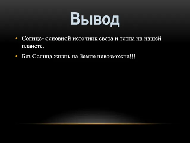 Солнце- основной источник света и тепла на нашей планете. Без Солнца жизнь на Земле невозможна!!! Вывод